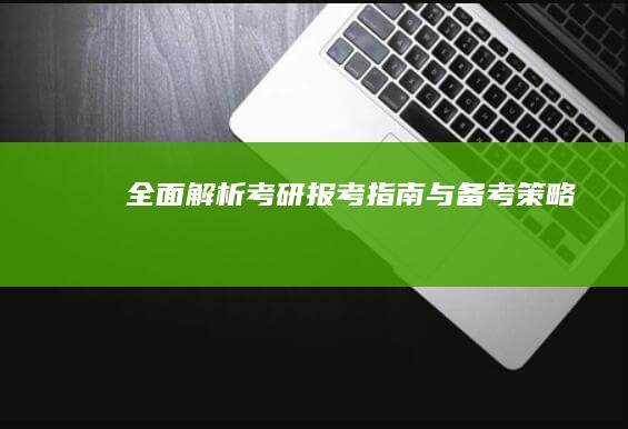 全面解析：考研报考指南与备考策略